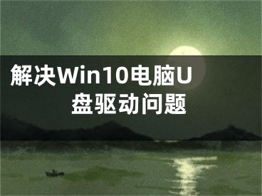 解决Win10电脑U盘驱动问题