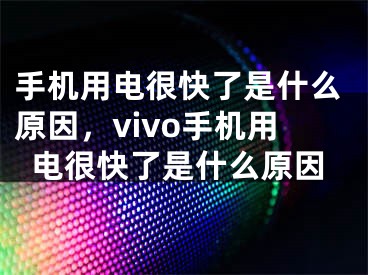 手机用电很快了是什么原因，vivo手机用电很快了是什么原因