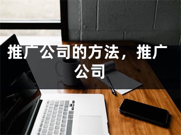 推广公司的方法，推广公司