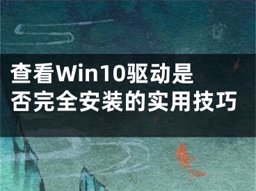 查看Win10驱动是否完全安装的实用技巧 