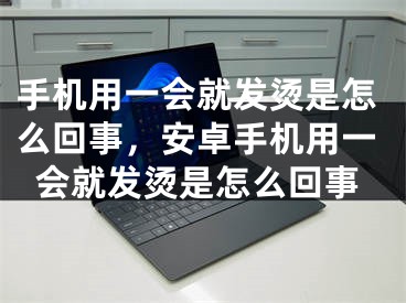 手机用一会就发烫是怎么回事，安卓手机用一会就发烫是怎么回事