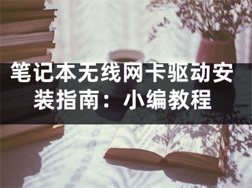 笔记本无线网卡驱动安装指南：小编教程