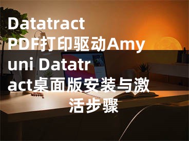 Datatract PDF打印驱动Amyuni Datatract桌面版安装与激活步骤