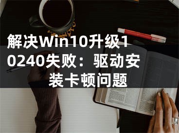 解决Win10升级10240失败：驱动安装卡顿问题