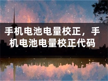 手机电池电量校正，手机电池电量校正代码