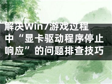 解决Win7游戏过程中“显卡驱动程序停止响应”的问题排查技巧