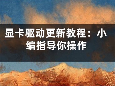显卡驱动更新教程：小编指导你操作