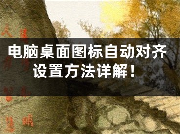 电脑桌面图标自动对齐设置方法详解！