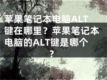 苹果笔记本电脑ALT键在哪里？苹果笔记本电脑的ALT键是哪个？