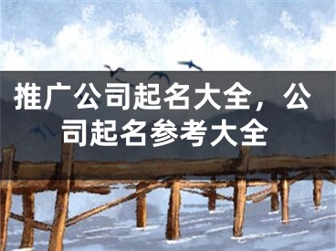 推广公司起名大全，公司起名参考大全