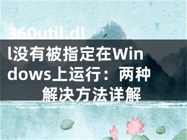 360util.dll没有被指定在Windows上运行：两种解决方法详解