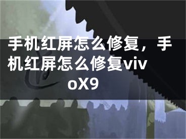 手机红屏怎么修复，手机红屏怎么修复vivoX9