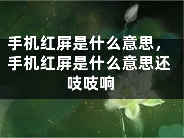 手机红屏是什么意思，手机红屏是什么意思还吱吱响