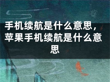 手机续航是什么意思，苹果手机续航是什么意思