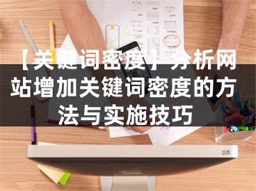 【关键词密度】分析网站增加关键词密度的方法与实施技巧