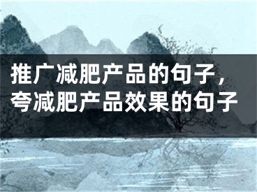 推广减肥产品的句子，夸减肥产品效果的句子 