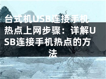 台式机USB连接手机热点上网步骤：详解USB连接手机热点的方法