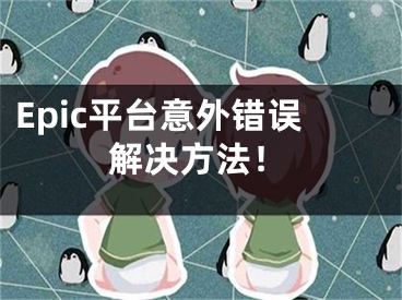 Epic平台意外错误解决方法！