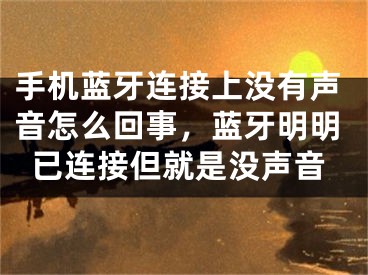 手机蓝牙连接上没有声音怎么回事，蓝牙明明已连接但就是没声音