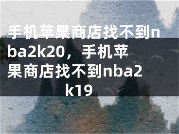 手机苹果商店找不到nba2k20，手机苹果商店找不到nba2k19