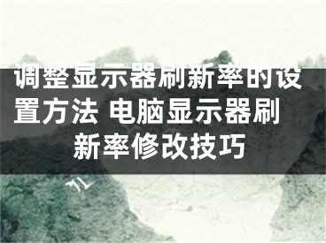 调整显示器刷新率的设置方法 电脑显示器刷新率修改技巧