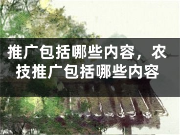 推广包括哪些内容，农技推广包括哪些内容