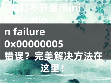 QQ打不开显示initialization failure 0x00000005错误？完美解决方法在这里！