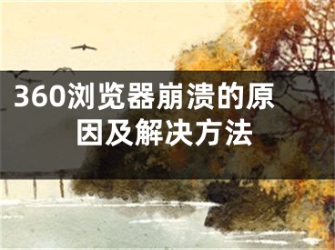 360浏览器崩溃的原因及解决方法