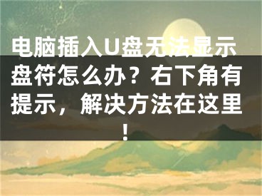 电脑插入U盘无法显示盘符怎么办？右下角有提示，解决方法在这里！