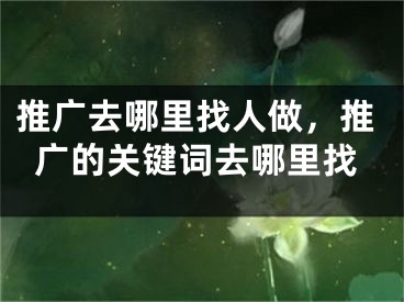 推广去哪里找人做，推广的关键词去哪里找