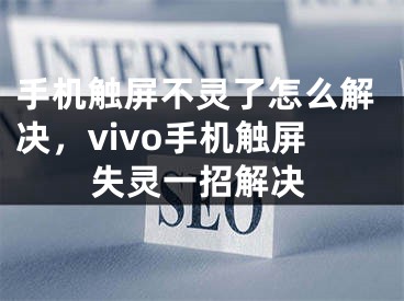 手机触屏不灵了怎么解决，vivo手机触屏失灵一招解决