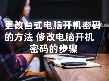 更改台式电脑开机密码的方法 修改电脑开机密码的步骤