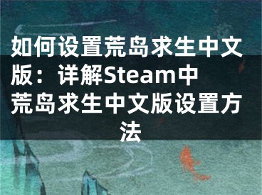 如何设置荒岛求生中文版：详解Steam中荒岛求生中文版设置方法