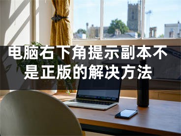 电脑右下角提示副本不是正版的解决方法