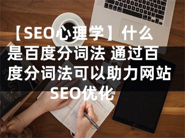 【SEO心理学】什么是百度分词法 通过百度分词法可以助力网站SEO优化 