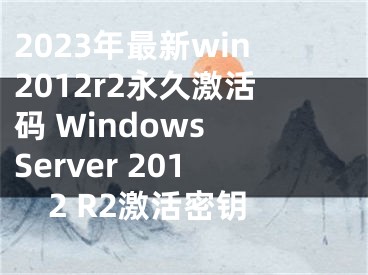 2023年最新win2012r2永久激活码 Windows Server 2012 R2激活密钥