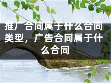 推广合同属于什么合同类型，广告合同属于什么合同