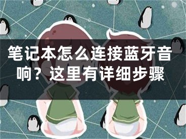 笔记本怎么连接蓝牙音响？这里有详细步骤