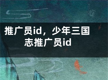 推广员id，少年三国志推广员id