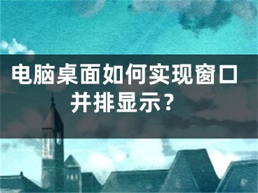 电脑桌面如何实现窗口并排显示？