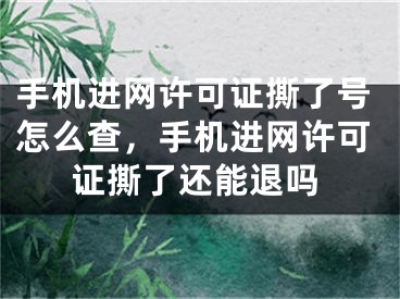 手机进网许可证撕了号怎么查，手机进网许可证撕了还能退吗
