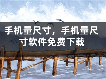 手机量尺寸，手机量尺寸软件免费下载