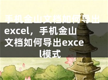 手机金山文档如何导出excel，手机金山文档如何导出excel模式