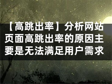 【高跳出率】分析网站页面高跳出率的原因主要是无法满足用户需求