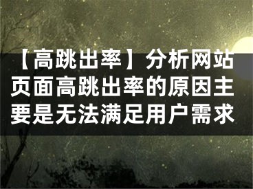 【高跳出率】分析网站页面高跳出率的原因主要是无法满足用户需求 