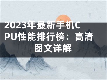 2023年最新手机CPU性能排行榜：高清图文详解