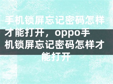 手机锁屏忘记密码怎样才能打开，oppo手机锁屏忘记密码怎样才能打开