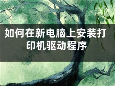 如何在新电脑上安装打印机驱动程序