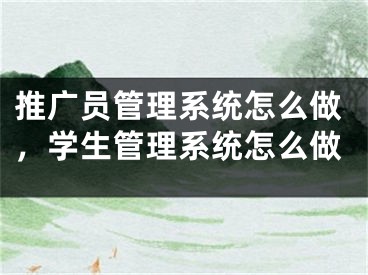 推广员管理系统怎么做，学生管理系统怎么做