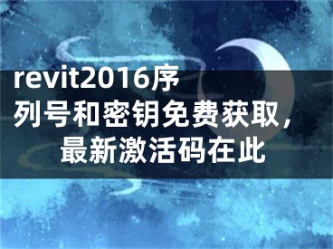 revit2016序列号和密钥免费获取，最新激活码在此